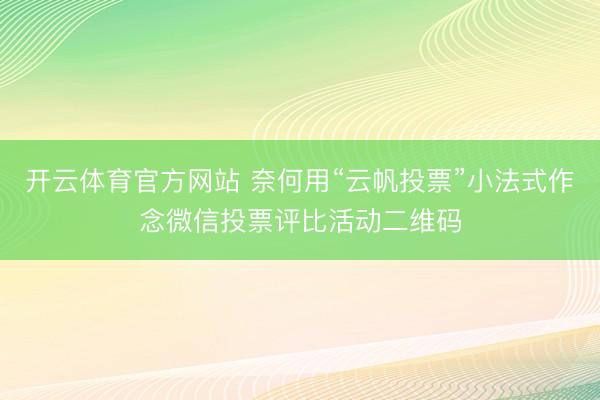 开云体育官方网站 奈何用“云帆投票”小法式作念微信投票评比活动二维码