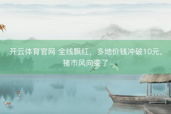 开云体育官网 全线飘红，多地价钱冲破10元，猪市风向变了